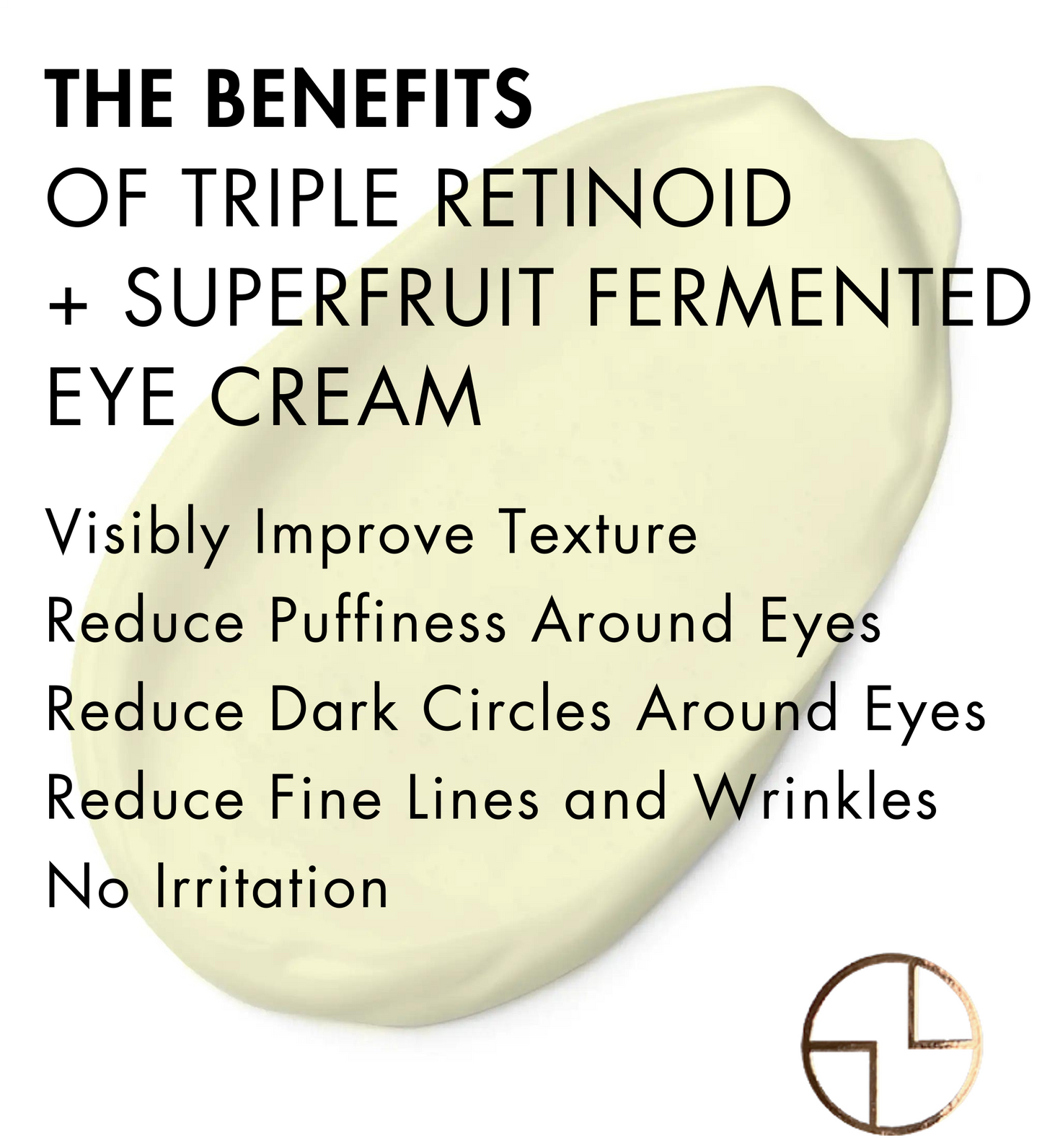 
                  
                    TRIPLE RETINOID + SUPERFRUIT FERMENTED EYE CREAM
                  
                